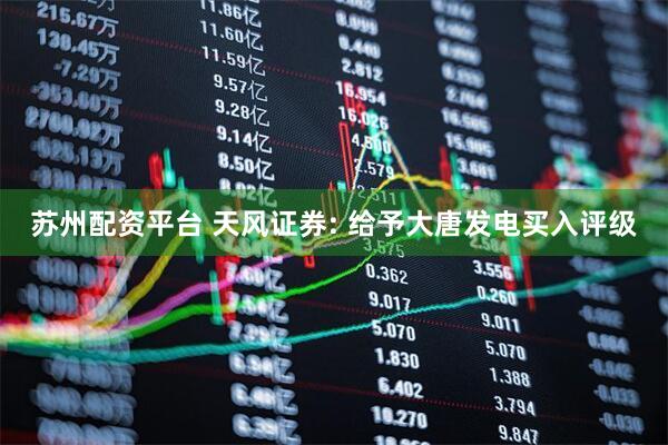苏州配资平台 天风证券: 给予大唐发电买入评级