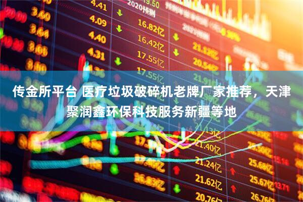 传金所平台 医疗垃圾破碎机老牌厂家推荐，天津聚润鑫环保科技服务新疆等地