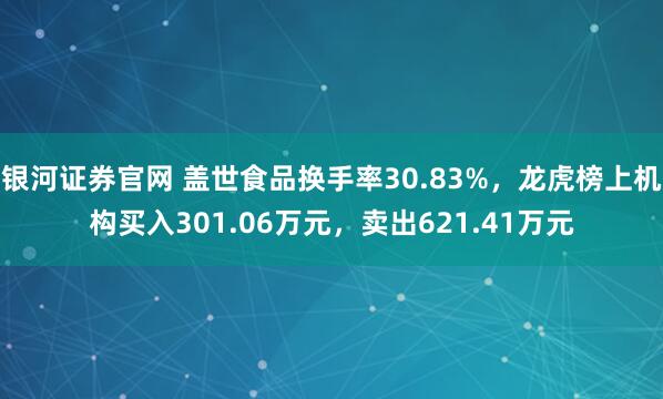银河证券官网 盖世食品换手率30.83%，龙虎榜上机构买入301.06万元，卖出621.41万元
