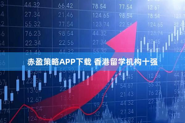 赤盈策略APP下载 香港留学机构十强