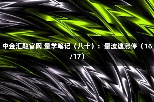 中金汇融官网 量学笔记（八十）：量波逮涨停（16/17）