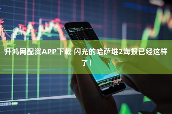 升鸿网配资APP下载 闪光的哈萨维2海报已经这样了！