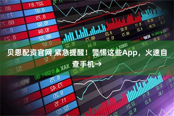 贝恩配资官网 紧急提醒！警惕这些App，火速自查手机→